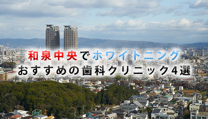 和泉中央でホワイトニングにおすすめの歯科クリニック4選