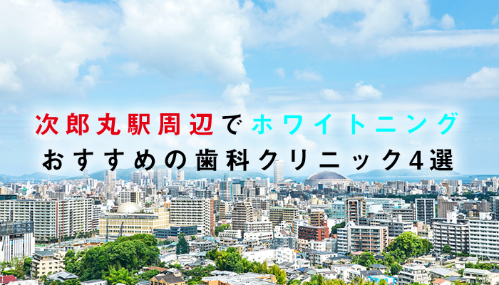 次郎丸駅周辺でホワイトニングにおすすめの歯科クリニック4選