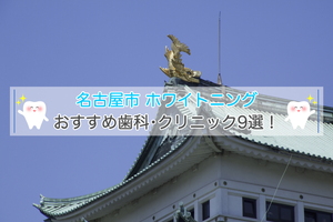 名古屋市でホワイトニングにおすすめの歯科クリニック10選【2024年版】